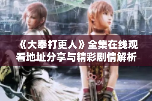 《大奉打更人》全集在线观看地址分享与精彩剧情解析