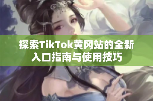 探索TikTok黄冈站的全新入口指南与使用技巧