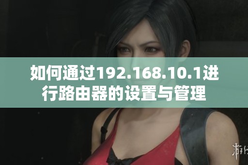 如何通过192.168.10.1进行路由器的设置与管理