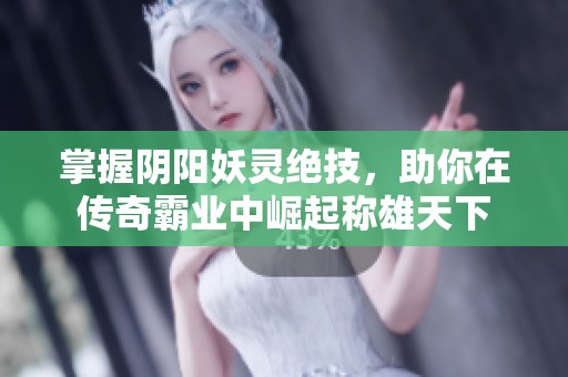 掌握阴阳妖灵绝技，助你在传奇霸业中崛起称雄天下