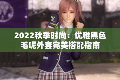 2022秋季时尚：优雅黑色毛呢外套完美搭配指南
