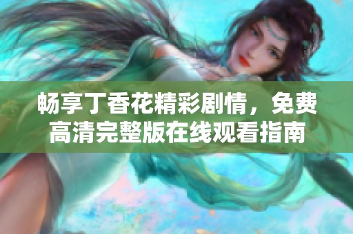 畅享丁香花精彩剧情，免费高清完整版在线观看指南