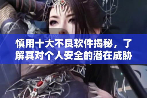慎用十大不良软件揭秘，了解其对个人安全的潜在威胁