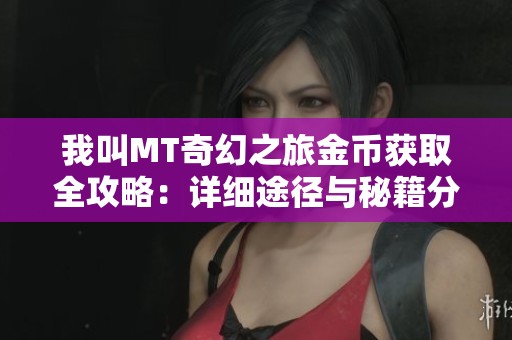 我叫MT奇幻之旅金币获取全攻略：详细途径与秘籍分享