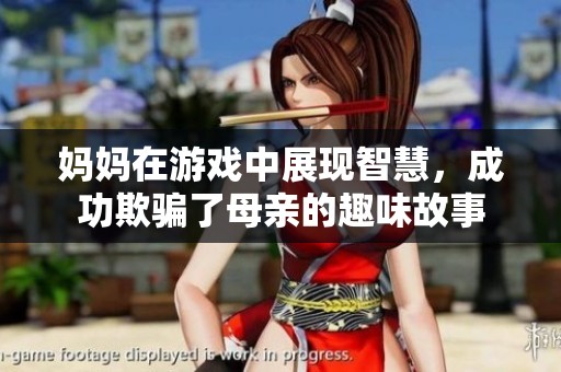妈妈在游戏中展现智慧，成功欺骗了母亲的趣味故事