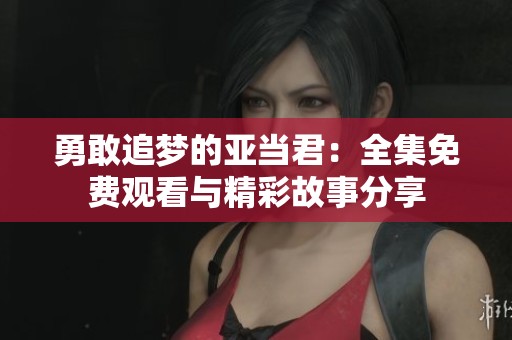 勇敢追梦的亚当君：全集免费观看与精彩故事分享