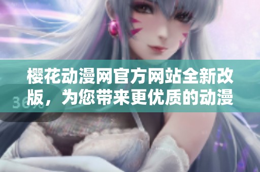 樱花动漫网官方网站全新改版，为您带来更优质的动漫体验