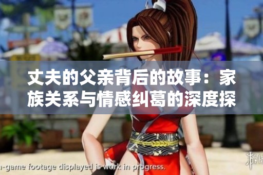 丈夫的父亲背后的故事：家族关系与情感纠葛的深度探讨