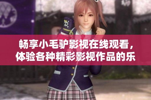 畅享小毛驴影视在线观看，体验各种精彩影视作品的乐趣