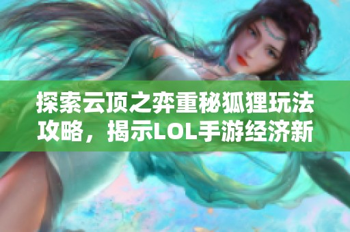 探索云顶之弈重秘狐狸玩法攻略，揭示LOL手游经济新策略