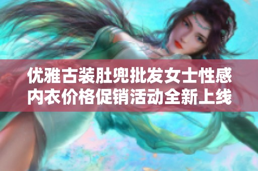 优雅古装肚兜批发女士性感内衣价格促销活动全新上线