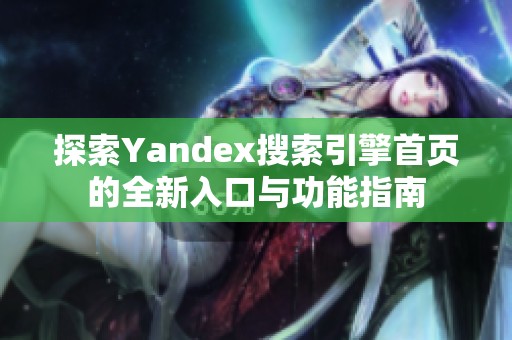 探索Yandex搜索引擎首页的全新入口与功能指南