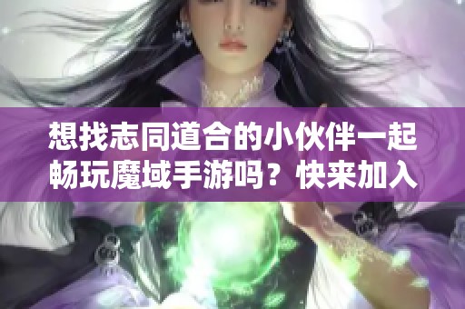 想找志同道合的小伙伴一起畅玩魔域手游吗？快来加入我们吧！
