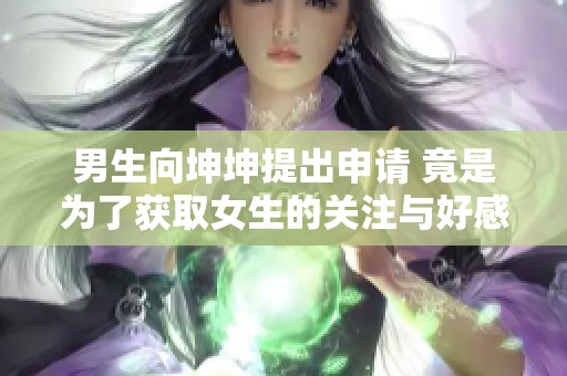 男生向坤坤提出申请 竟是为了获取女生的关注与好感