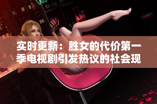实时更新：胜女的代价第一季电视剧引发热议的社会现象分析
