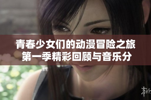 青春少女们的动漫冒险之旅 第一季精彩回顾与音乐分享