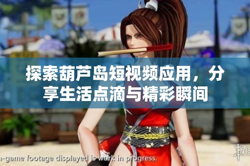 探索葫芦岛短视频应用，分享生活点滴与精彩瞬间