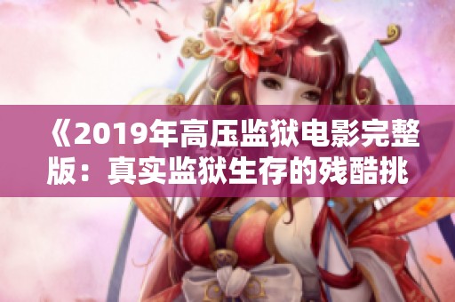 《2019年高压监狱电影完整版：真实监狱生存的残酷挑战》
