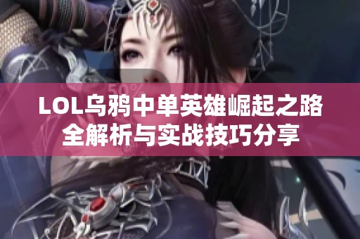 LOL乌鸦中单英雄崛起之路全解析与实战技巧分享