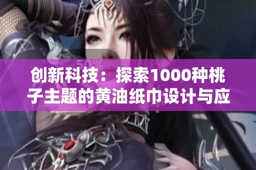 创新科技：探索1000种桃子主题的黄油纸巾设计与应用