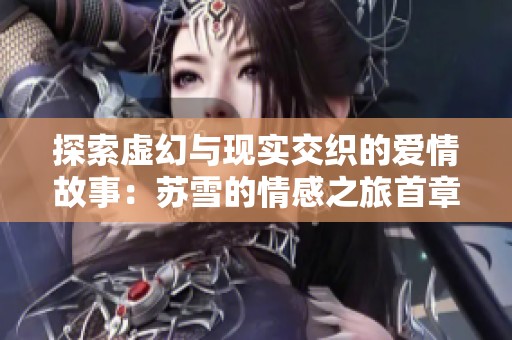探索虚幻与现实交织的爱情故事：苏雪的情感之旅首章解读
