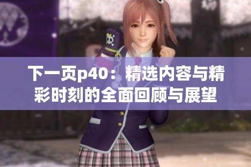 下一页p40：精选内容与精彩时刻的全面回顾与展望