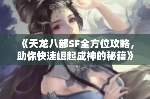 《天龙八部SF全方位攻略，助你快速崛起成神的秘籍》