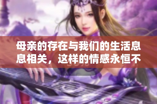 母亲的存在与我们的生活息息相关，这样的情感永恒不变