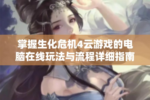 掌握生化危机4云游戏的电脑在线玩法与流程详细指南