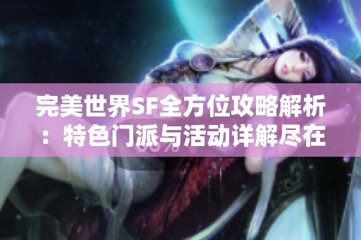 完美世界SF全方位攻略解析：特色门派与活动详解尽在SZ9YI游戏站