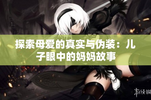 探索母爱的真实与伪装：儿子眼中的妈妈故事