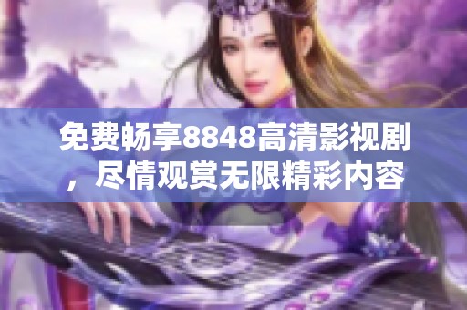 免费畅享8848高清影视剧，尽情观赏无限精彩内容