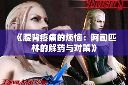 《腰背疼痛的烦恼：阿司匹林的解药与对策》