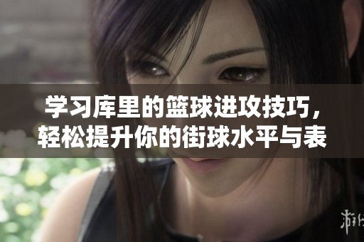 学习库里的篮球进攻技巧，轻松提升你的街球水平与表现