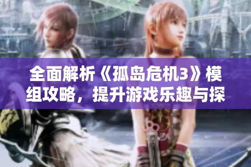 全面解析《孤岛危机3》模组攻略，提升游戏乐趣与探索新玩法