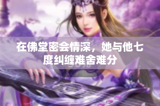 在佛堂密会情深，她与他七度纠缠难舍难分
