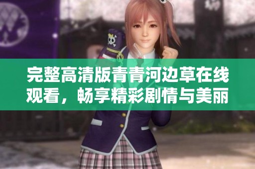 完整高清版青青河边草在线观看，畅享精彩剧情与美丽风景