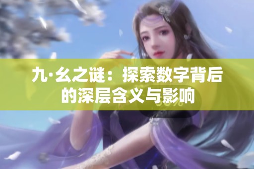 九·幺之谜：探索数字背后的深层含义与影响