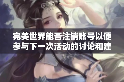 完美世界能否注销账号以便参与下一次活动的讨论和建议