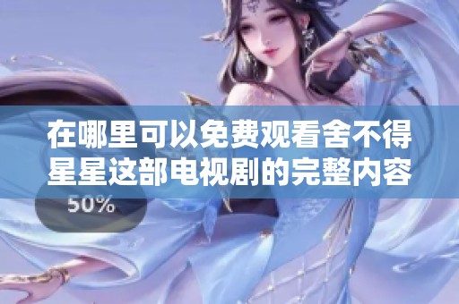 在哪里可以免费观看舍不得星星这部电视剧的完整内容？