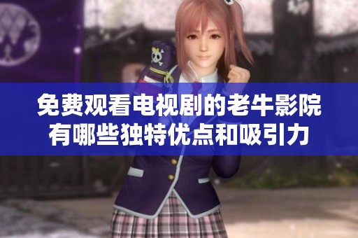 免费观看电视剧的老牛影院有哪些独特优点和吸引力