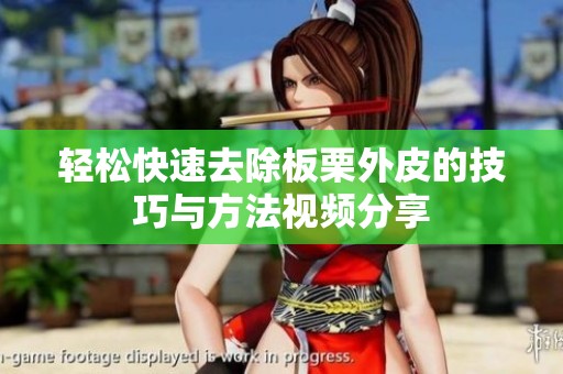 轻松快速去除板栗外皮的技巧与方法视频分享