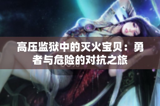 高压监狱中的灭火宝贝：勇者与危险的对抗之旅