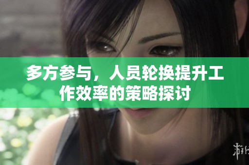 多方参与，人员轮换提升工作效率的策略探讨