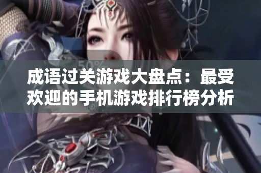 成语过关游戏大盘点：最受欢迎的手机游戏排行榜分析