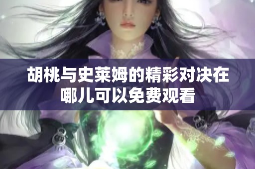 胡桃与史莱姆的精彩对决在哪儿可以免费观看
