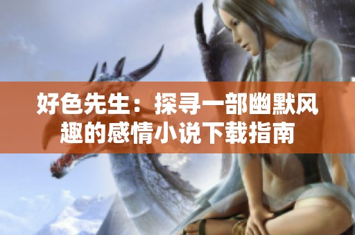 好色先生：探寻一部幽默风趣的感情小说下载指南