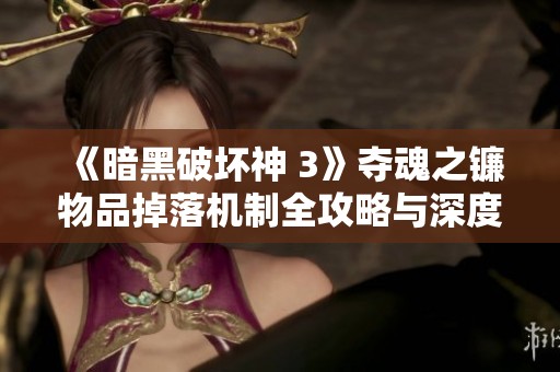 《暗黑破坏神 3》夺魂之镰物品掉落机制全攻略与深度分析指南