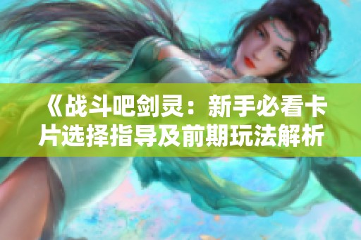 《战斗吧剑灵：新手必看卡片选择指导及前期玩法解析》