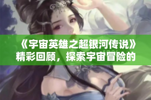 《宇宙英雄之超银河传说》精彩回顾，探索宇宙冒险的新篇章